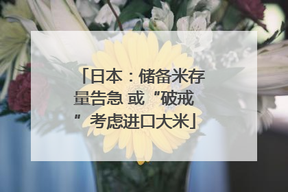 日本：储备米存量告急 或“破戒”考虑进口大米
