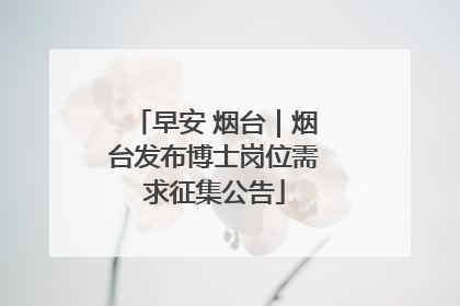 早安 烟台｜烟台发布博士岗位需求征集公告
