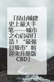 昆山城建史上最大手笔——城市之心启动打造！“最强县级市”将迎来升级版CBD