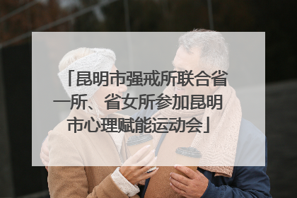 昆明市强戒所联合省一所、省女所参加昆明市心理赋能运动会