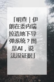 明查｜伊朗在委内瑞拉造地下导弹系统？图是AI，说法没证据
