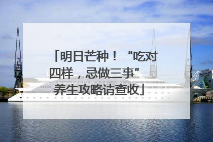 明日芒种！“吃对四样，忌做三事” 养生攻略请查收