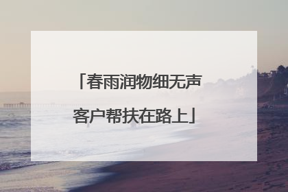 春雨润物细无声 客户帮扶在路上