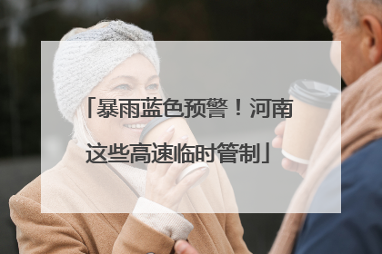 暴雨蓝色预警！河南这些高速临时管制