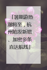 暑期游热潮将至，杭州始发新增、加密多条直达航线