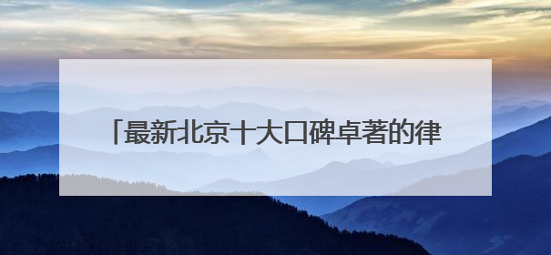 最新北京十大口碑卓著的律师事务所排名甄选2025