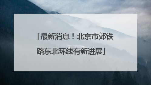 最新消息！北京市郊铁路东北环线有新进展