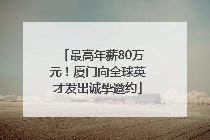 最高年薪80万元！厦门向全球英才发出诚挚邀约