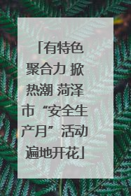 有特色 聚合力 掀热潮 菏泽市“安全生产月”活动遍地开花
