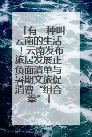 有一种叫云南的生活！云南发布旅居发展正负面清单与暑期文旅促消费“组合拳”