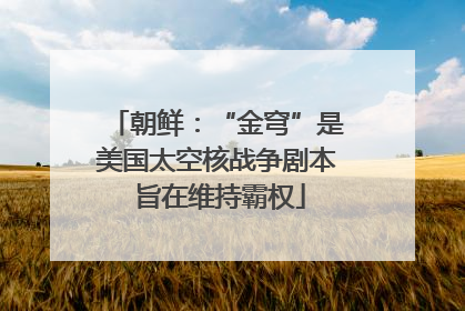 朝鲜：“金穹”是美国太空核战争剧本 旨在维持霸权