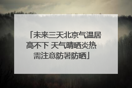 未来三天北京气温居高不下 天气晴晒炎热需注意防暑防晒