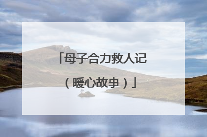 母子合力救人记（暖心故事）