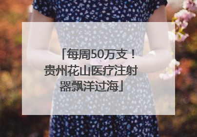 每周50万支！贵州花山医疗注射器飘洋过海
