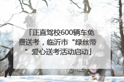 正直驾校600辆车免费送考，临沂市“绿丝带”爱心送考活动启动