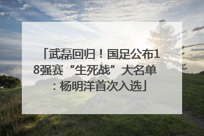 武磊回归！国足公布18强赛“生死战”大名单：杨明洋首次入选
