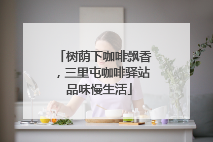 树荫下咖啡飘香，三里屯咖啡驿站品味慢生活