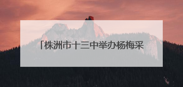 株洲市十三中举办杨梅采摘仪式为高三学子加油