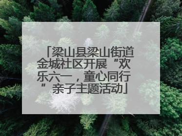 梁山县梁山街道金城社区开展“欢乐六一，童心同行”亲子主题活动