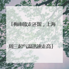 梅雨欲走还留，上海周三起气温迅速走高