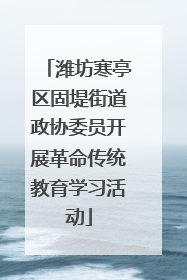 潍坊寒亭区固堤街道政协委员开展革命传统教育学习活动
