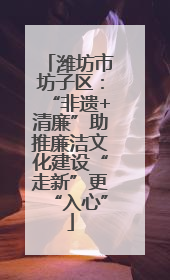 潍坊市坊子区：“非遗+清廉”助推廉洁文化建设“走新”更“入心”