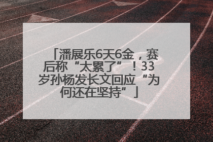 潘展乐6天6金，赛后称“太累了”！33岁孙杨发长文回应“为何还在坚持”