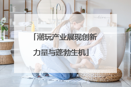 潮玩产业展现创新力量与蓬勃生机