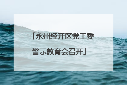 永州经开区党工委警示教育会召开