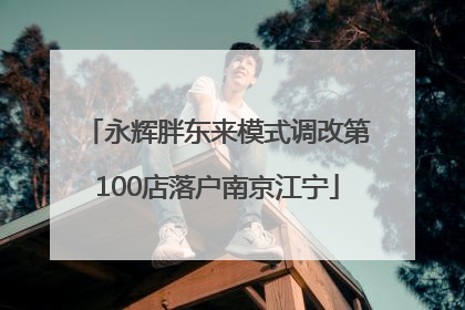 永辉胖东来模式调改第100店落户南京江宁