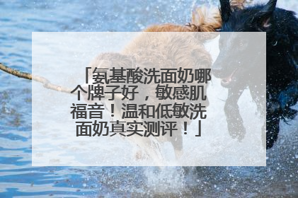 氨基酸洗面奶哪个牌子好，敏感肌福音！温和低敏洗面奶真实测评！