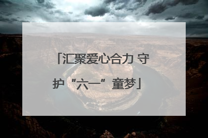 汇聚爱心合力 守护“六一”童梦