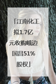 江南化工拟1.7亿元收购峨边国昌51%股权