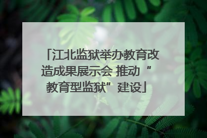 江北监狱举办教育改造成果展示会 推动“教育型监狱”建设