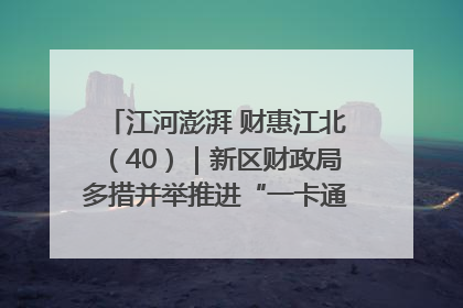 江河澎湃 财惠江北（40）｜新区财政局多措并举推进“一卡通”管理 保障惠民惠农补贴精准高效发放