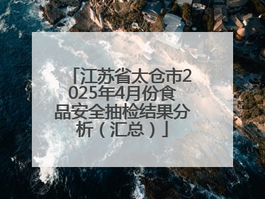 江苏省太仓市2025年4月份食品安全抽检结果分析（汇总）