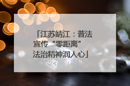 江苏靖江：普法宣传“零距离” 法治精神润人心
