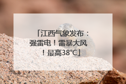 江西气象发布：强雷电！雷暴大风！最高38℃