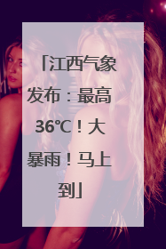 江西气象发布：最高36℃！大暴雨！马上到