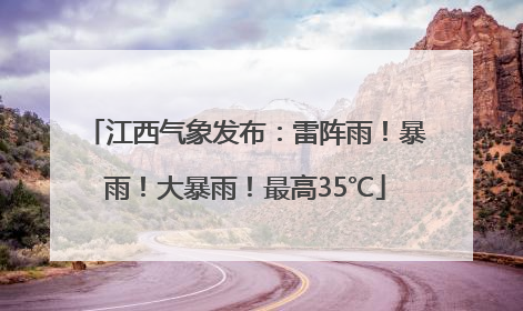 江西气象发布：雷阵雨！暴雨！大暴雨！最高35℃