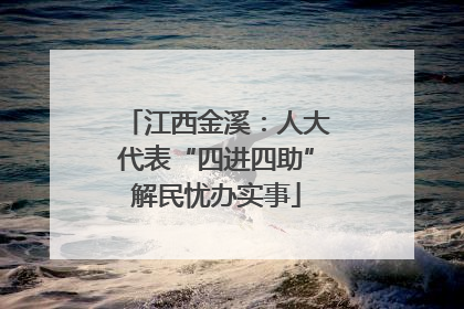 江西金溪：人大代表“四进四助”解民忧办实事