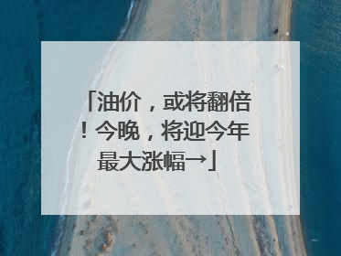 油价，或将翻倍！今晚，将迎今年最大涨幅→