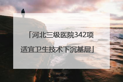 河北三级医院342项适宜卫生技术下沉基层