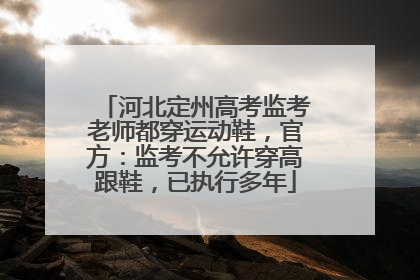 河北定州高考监考老师都穿运动鞋，官方：监考不允许穿高跟鞋，已执行多年