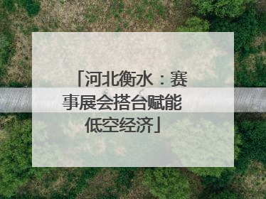 河北衡水：赛事展会搭台赋能低空经济