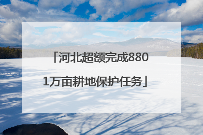 河北超额完成8801万亩耕地保护任务