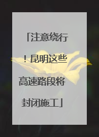 注意绕行！昆明这些高速路段将封闭施工