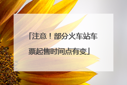 注意！部分火车站车票起售时间点有变