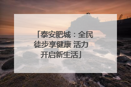 泰安肥城：全民徒步享健康 活力开启新生活