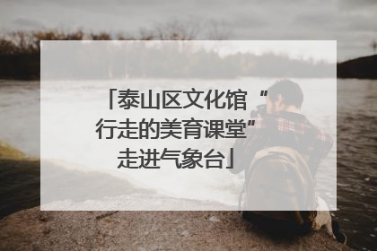 泰山区文化馆“行走的美育课堂”走进气象台